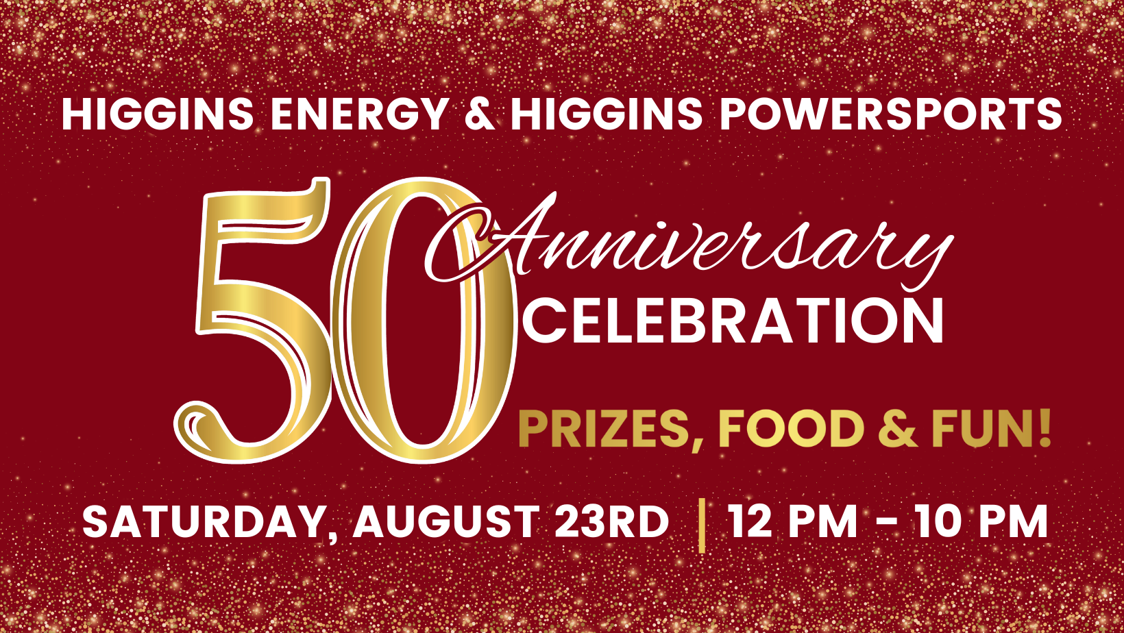Higgins Energy & Higgins Powersports 50th Anniversary Celebration | Prizes, Food & Fun! | Saturday, August 23rd, 12 PM - 10 PM